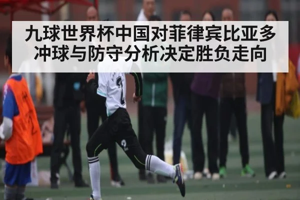 九球世界杯中国对菲律宾比亚多冲球与防守分析决定胜负走向
