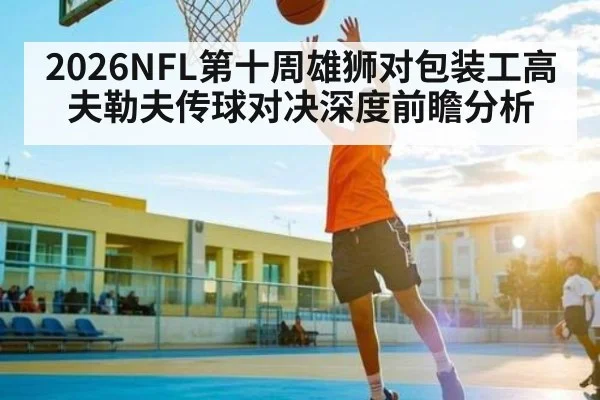 2026NFL第十周雄狮对包装工高夫勒夫传球对决深度前瞻分析
